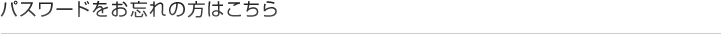 パスワードをお忘れの方はこちら